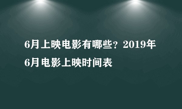6月上映电影有哪些？2019年6月电影上映时间表