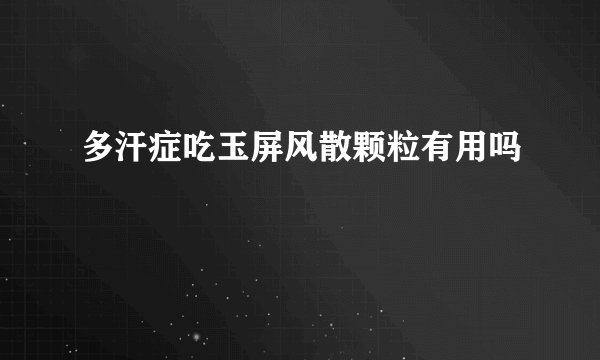 多汗症吃玉屏风散颗粒有用吗