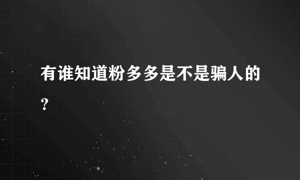 有谁知道粉多多是不是骗人的？