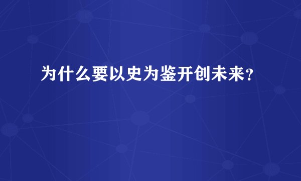 为什么要以史为鉴开创未来？