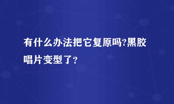 有什么办法把它复原吗?黑胶唱片变型了？
