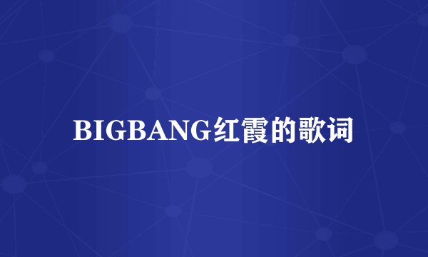 BIGBANG红霞的歌词