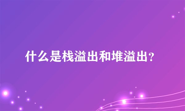 什么是栈溢出和堆溢出？