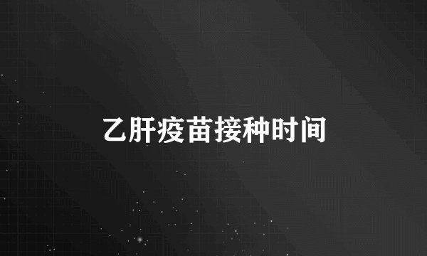 乙肝疫苗接种时间