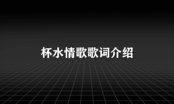 杯水情歌歌词介绍