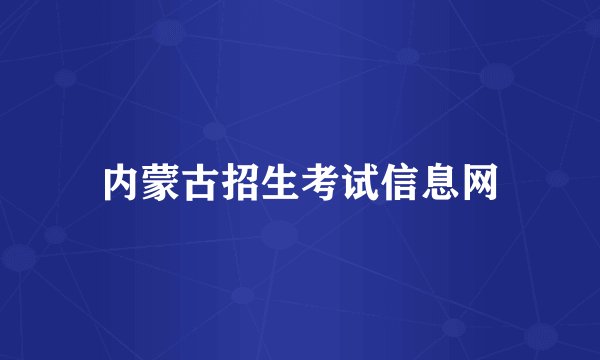 内蒙古招生考试信息网