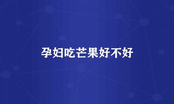 孕妇吃芒果好不好