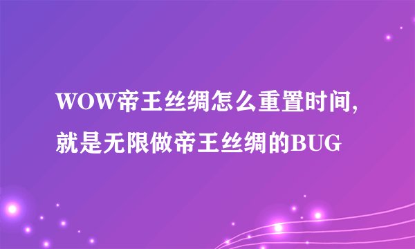 WOW帝王丝绸怎么重置时间,就是无限做帝王丝绸的BUG