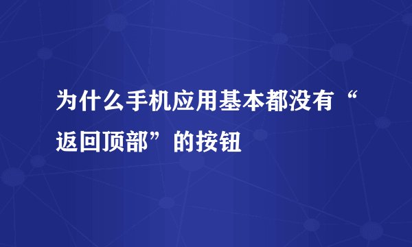 为什么手机应用基本都没有“返回顶部”的按钮