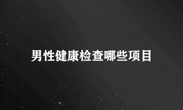 男性健康检查哪些项目