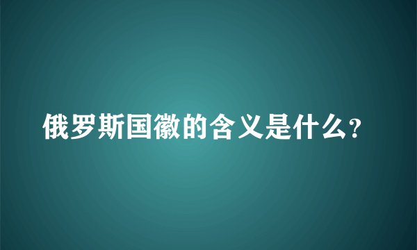 俄罗斯国徽的含义是什么？