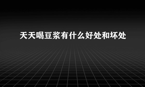 天天喝豆浆有什么好处和坏处