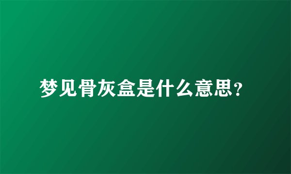 梦见骨灰盒是什么意思？