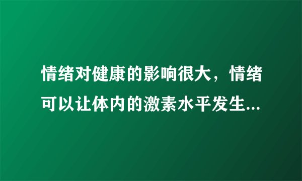 情绪对健康的影响很大，情绪可以让体内的激素水平发生变化你知道吗？