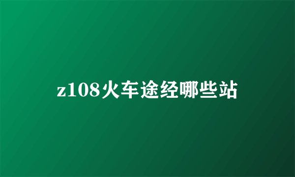z108火车途经哪些站