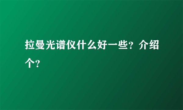 拉曼光谱仪什么好一些？介绍个？