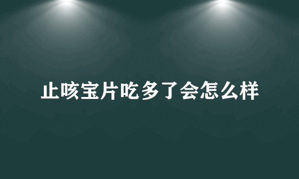 止咳宝片吃多了会怎么样