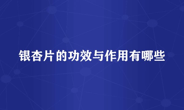银杏片的功效与作用有哪些