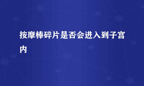 按摩棒碎片是否会进入到子宫内