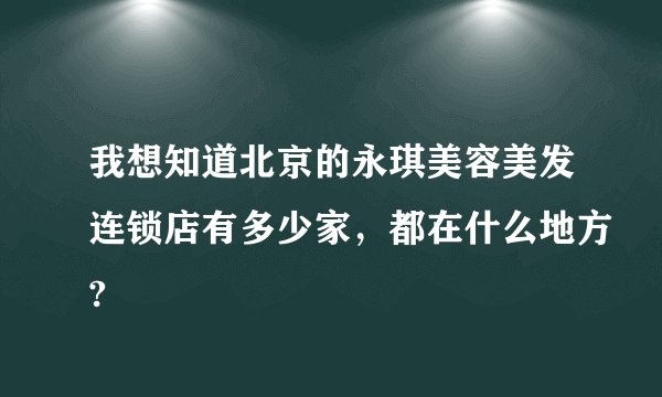 我想知道北京的永琪美容美发连锁店有多少家，都在什么地方?