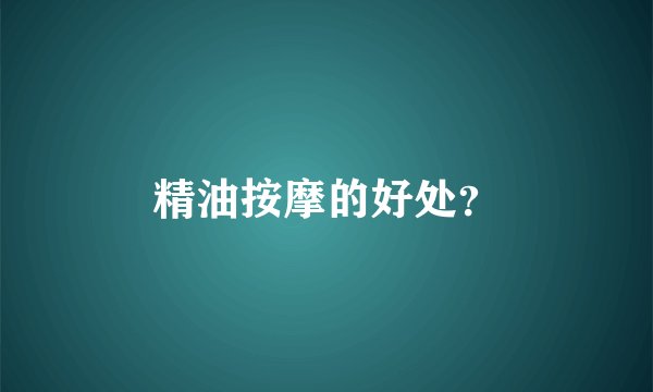 精油按摩的好处？