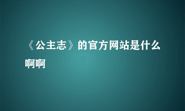 《公主志》的官方网站是什么啊啊