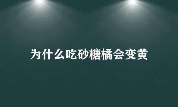 为什么吃砂糖橘会变黄