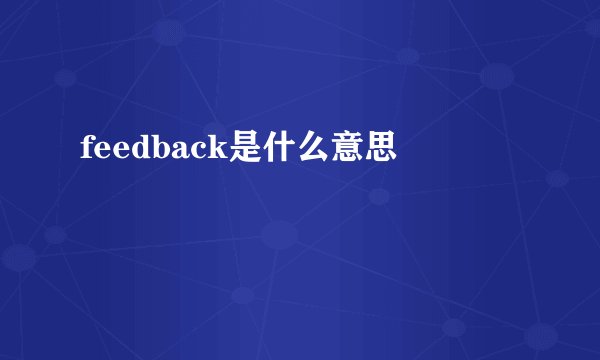 feedback是什么意思