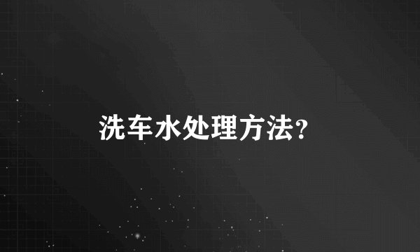 洗车水处理方法？