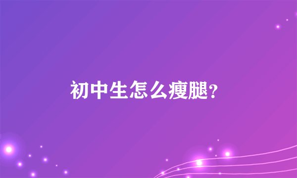 初中生怎么瘦腿？