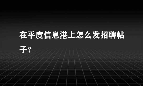 在平度信息港上怎么发招聘帖子？