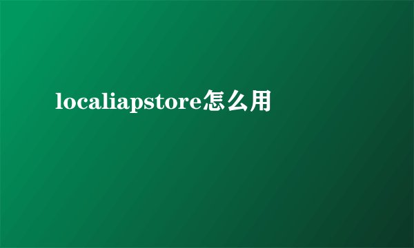localiapstore怎么用