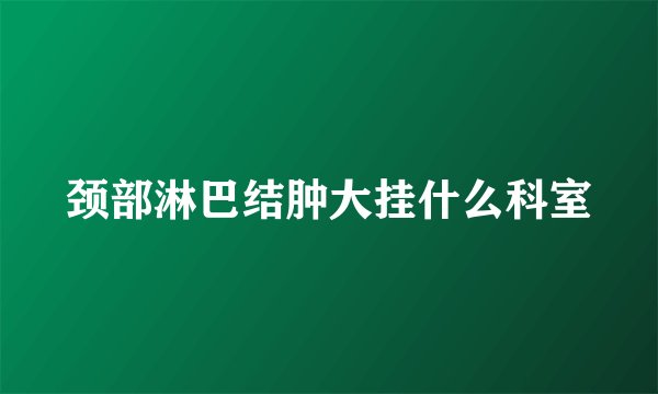 颈部淋巴结肿大挂什么科室