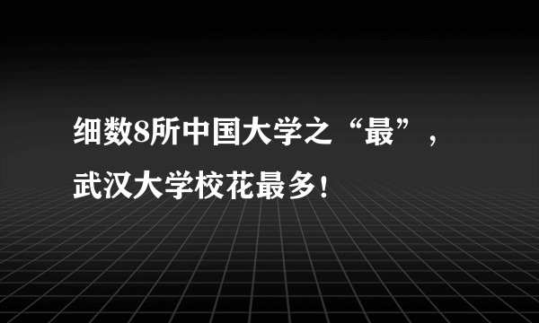 细数8所中国大学之“最”，武汉大学校花最多！