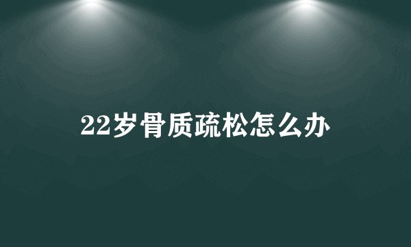 22岁骨质疏松怎么办