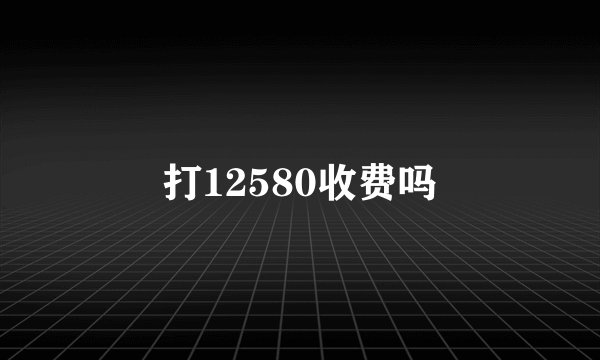 打12580收费吗