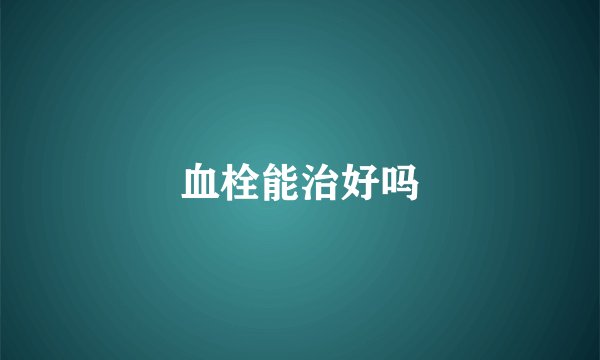血栓能治好吗