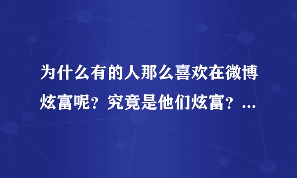 为什么有的人那么喜欢在微博炫富呢？究竟是他们炫富？还是我们羡慕？
