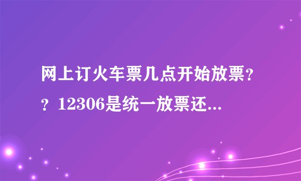 网上订火车票几点开始放票？？12306是统一放票还是按那个起售表 来？？？