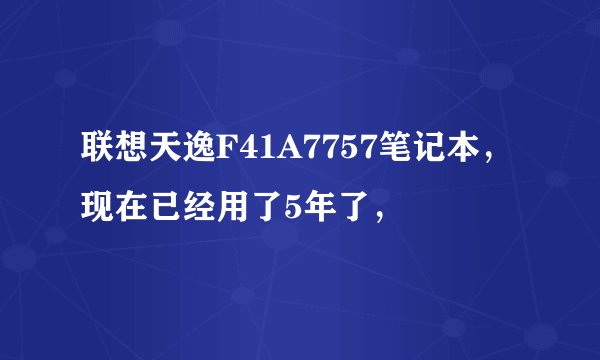 联想天逸F41A7757笔记本，现在已经用了5年了，