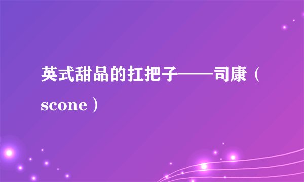 英式甜品的扛把子——司康（scone）