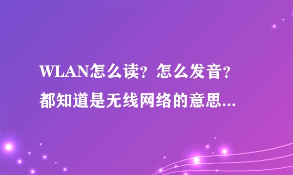 WLAN怎么读？怎么发音？ 都知道是无线网络的意思，但怎么读？。。。 和vlan听起来一样。。。不知道还以为我在弄vla