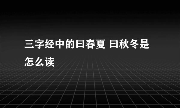三字经中的曰春夏 曰秋冬是怎么读