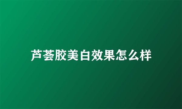 芦荟胶美白效果怎么样