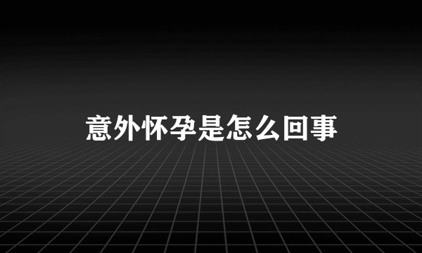 意外怀孕是怎么回事