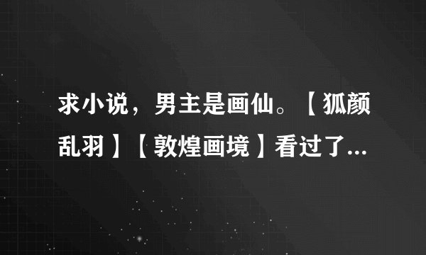 求小说，男主是画仙。【狐颜乱羽】【敦煌画境】看过了。要附带简介哦！