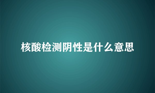 核酸检测阴性是什么意思