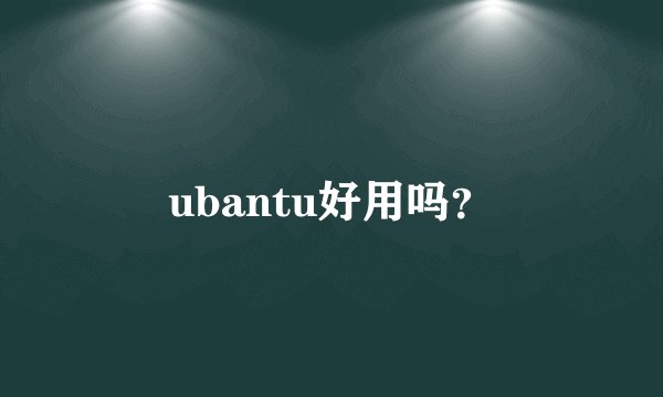 ubantu好用吗？