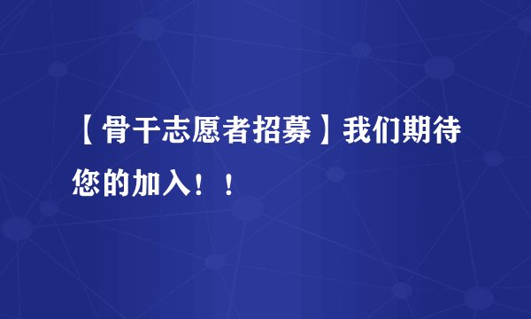 【骨干志愿者招募】我们期待您的加入！！