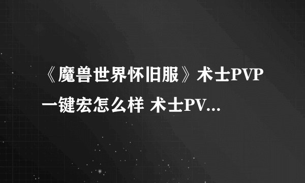 《魔兽世界怀旧服》术士PVP一键宏怎么样 术士PVP一键宏介绍